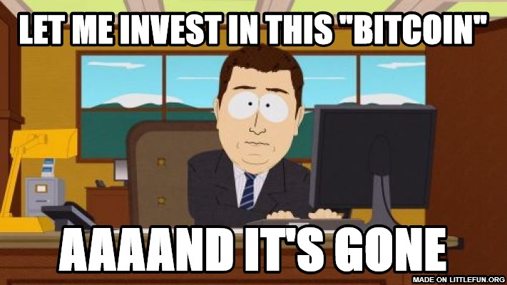 Aaaaand Its Gone: let me invest in this "bitcoin", aaaand it's gone