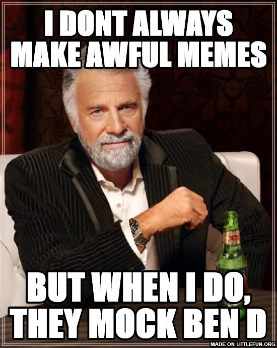 The Most Interesting Man In The World: i dont always make awful memes, but when i do, they mock ben d