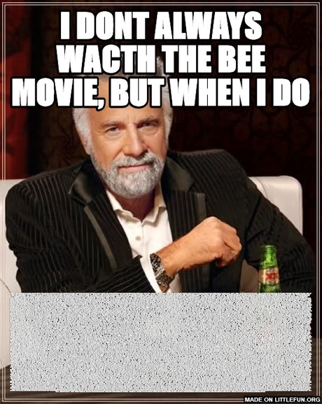 The Most Interesting Man In The World: i dont always wacth the bee movie, but when i do, Bee Movie Script    According to all known lawsof aviation,  there is no way a beeshould be able to fly.