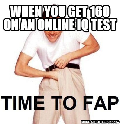 Time To Fap: when you get 160 on an online IQ test