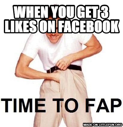 Time To Fap: when you get 3 likes on facebook