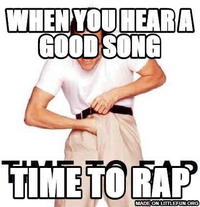 Time To Fap: when you hear a good song, time to rap