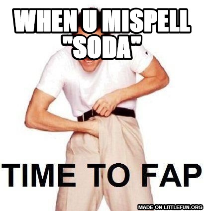 Time To Fap: when u misspell "soda"