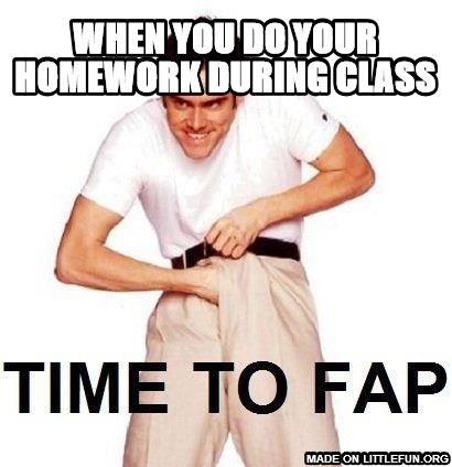 Time To Fap: when you do your homework during class