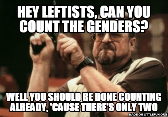 Am I The Only One Around Here: hey leftists, can you count the genders?, Well you should be done counting already, 'cause there's only two