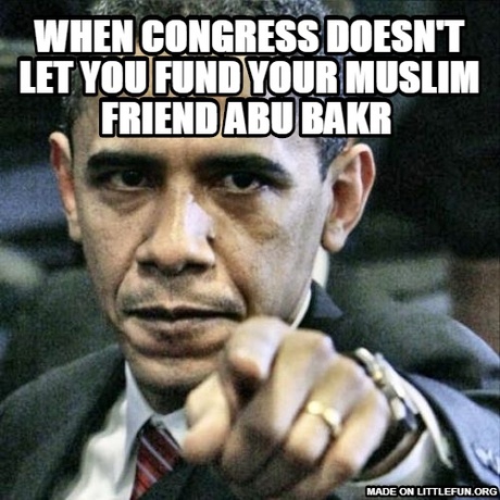 P*ssed Off Obama: when congress doesn't let you fund your muslim friend abu bakr a