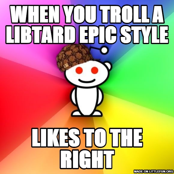 Sc*mbag Redditor: when you troll a libtard epic style, likes to the right