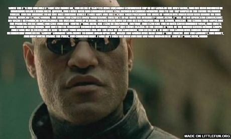 Matrix Morpheus: What the f**k did you just f**king say about me, you little b*tch? I’ll have you know I graduated top of my class in the Navy Seals