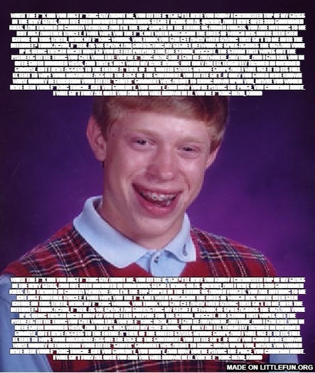 Bad Luck Brian: What the f**k did you just f**king say about me, you little b*tch? I’ll have you know I graduated top of my class in the Navy Seals