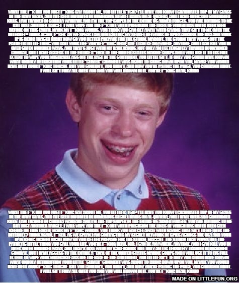 Bad Luck Brian: What the f**k did you just f**king say about me, you little b*tch? I’ll have you know I graduated top of my class in the Navy Seals