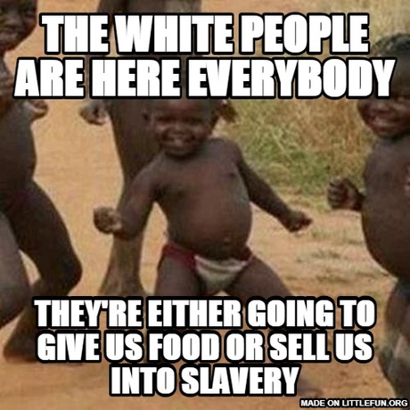 Third World Success Kid: The white people are here everybody, they're either going to give us food or sell us into slavery