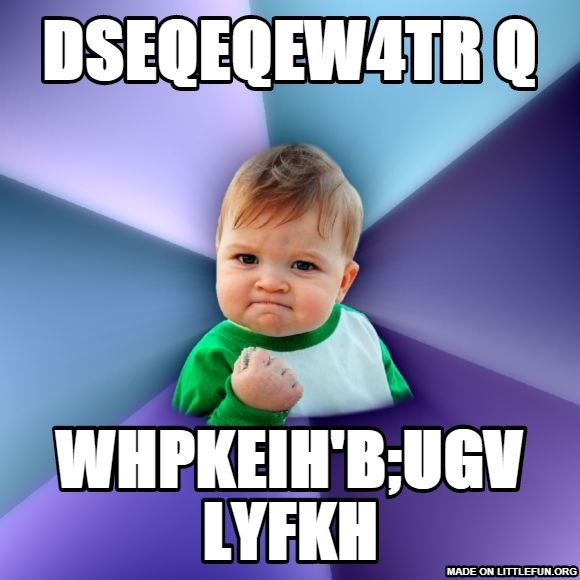 Success Kid: dseqeqew4tr q, whpkeih'b;ugv lyfkh