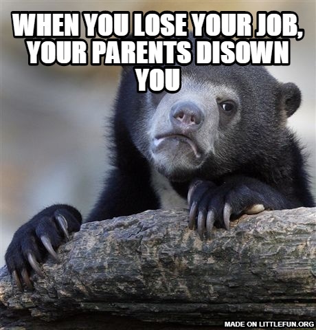 Confession Bear: When you lose your job, your  parents disown you