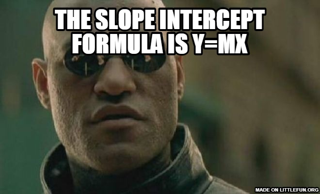 Matrix Morpheus: The slope intercept formula is y=mx+