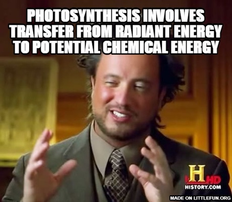 Ancient Aliens: PHOTOSYNTHESIS INVOLVES TRANSFER FROM RADIANT ENERGY TO POTENTIAL CHEMICAL ENERGY