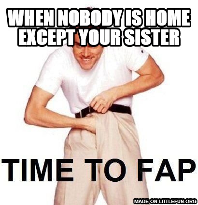 Time To Fap: when nobody is home except your sister