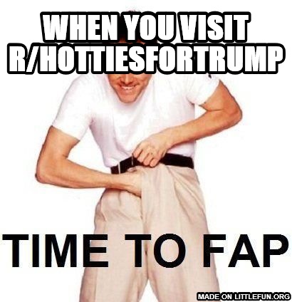 Time To Fap: when you visit r/hottiesfortrump
