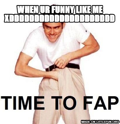 Time To Fap: when ur funny like me xddddddddddddddddddddd