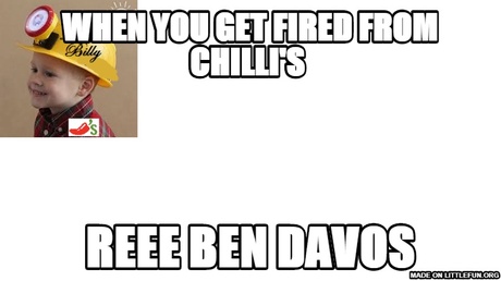 when you get fired from chilli's , reee ben davos