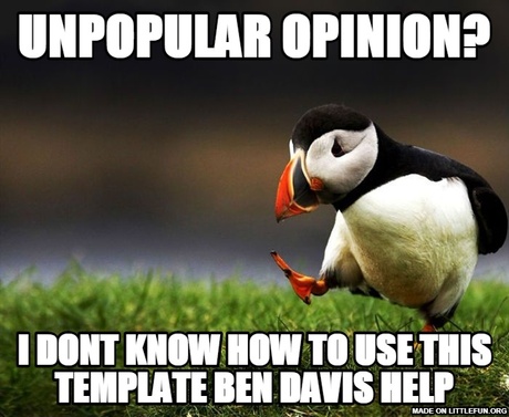 Unpopular Opinion Puffin: unpopular opinion?, i dont know how to use this template ben davis help