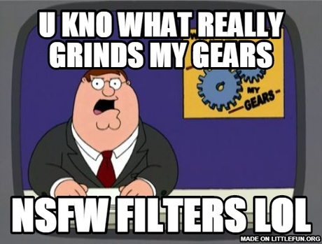 Peter Griffin News: u kno what really grinds my gears, nsfw filters lol
