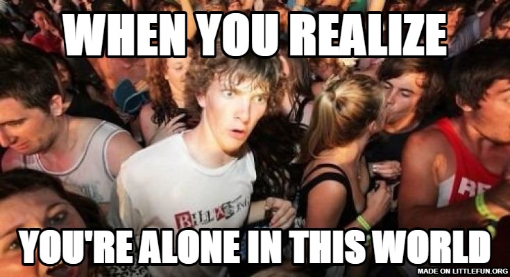 Sudden Clarity Clarence: When you realize, you're alone in this world