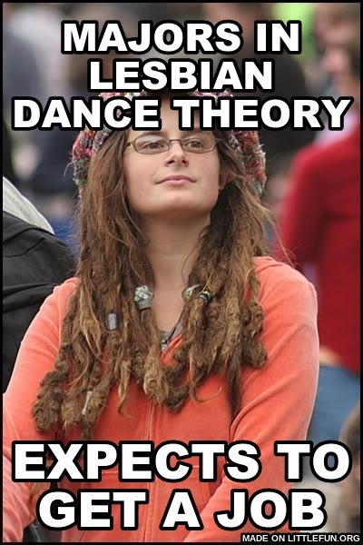 College Liberal: Majors in Lesbian dance theory, Expects to get a job