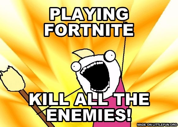 X All The Y: playing fortnite, kill all the enemies!