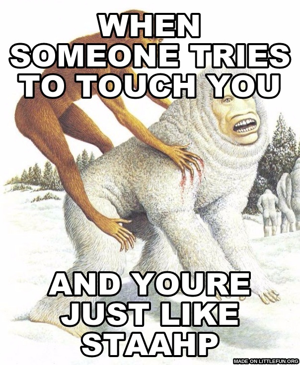 Meme Dad Creature: When someone tries to touch you, and youre just like staahp