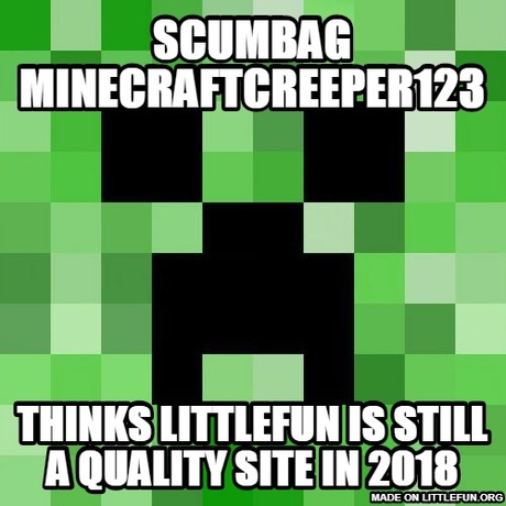 Sc*mbag Minecraft: sc*mbag minecraftcreeper123, thinks littlefun is still a quality site in 2018