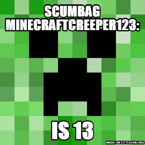 Sc*mbag Minecraft: SC*mbag minecraftcreeper123:, is 13