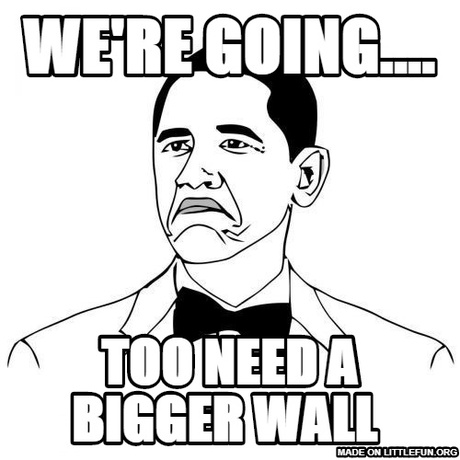 Not Bad Obama: We're going...., Too need a bigger wall
