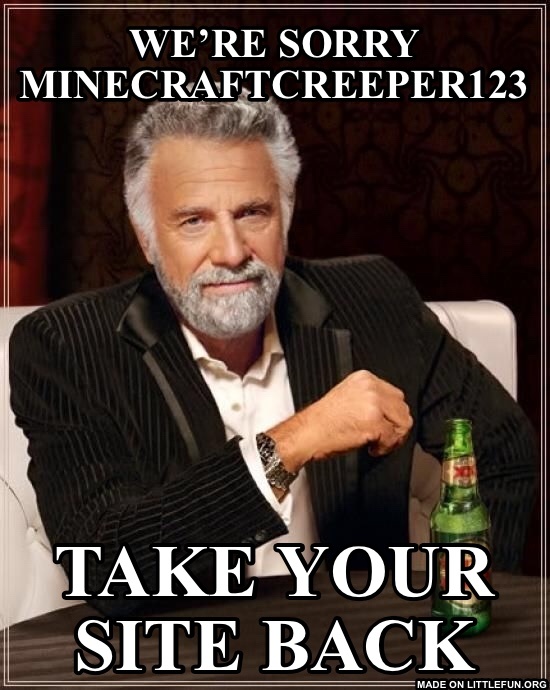 The Most Interesting Man In The World: we’re sorry MinecraftCreeper123, take your site back