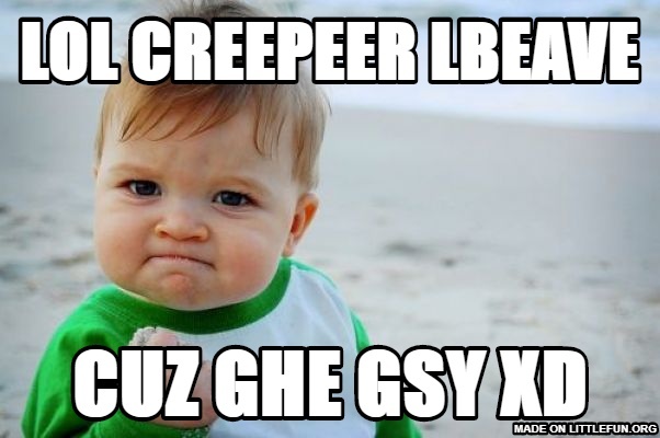 Success Kid Original: lol creepeer lbeave, cuz ghe gsy XD