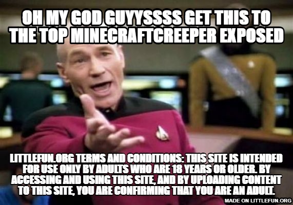 Picard Wtf: OH MY GOD GUYYSSSS GET THIS TO THE TOP MINECRAFTCREEPER EXPOSED, littlefun.org terms and conditions: This site is intended for use only by adults who are 18 years or older. By accessing and using this site, and by uploading content to this site, you are confirming that you are an adult.