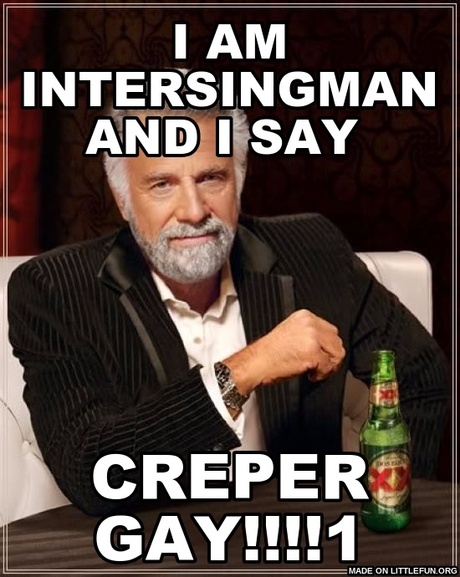 The Most Interesting Man In The World: i am intersingman and i say , creper gay!!!!1