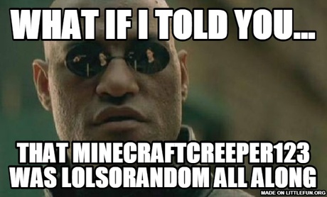 Matrix Morpheus: WHAT IF I TOLD YOU..., THAT MINECRAFTCREEPER123 WAS LOLSORANDOM ALL ALONG