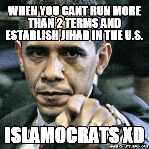 P*ssed Off Obama: WHEN YOU CANT RUN MORE THAN 2 TERMS AND ESTABLISH JIHAD IN THE U.S., ISLAMOCRATS XD