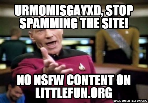 Picard Wtf: urmomisgayxd, stop spamming the site!, no nsfw content on littlefun.org