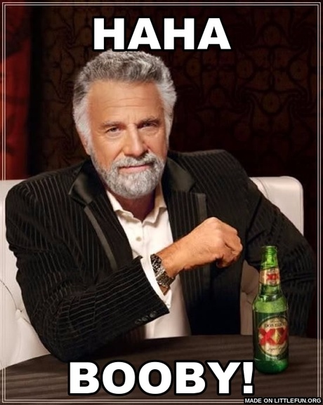 The Most Interesting Man In The World: haha, booby!
