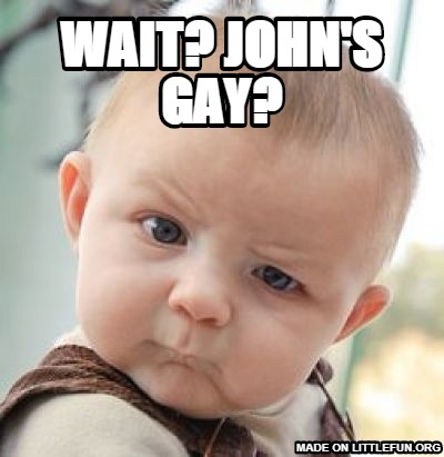 Skeptical Baby: wait? John's gay?