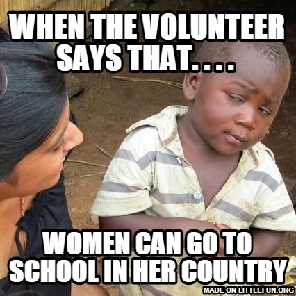 Third World Skeptical Kid: When the volunteer says that. . . . , Women can Go to school in her country