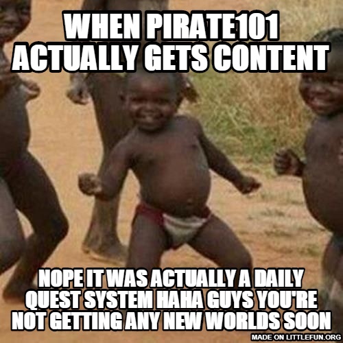 Third World Success Kid: when pirate101 actually gets content, NOPE IT WAS ACTUALLY A DAILY QUEST SYSTEM HAHA GUYS YOU'RE NOT GETTING ANY NEW WORLDS SOON
