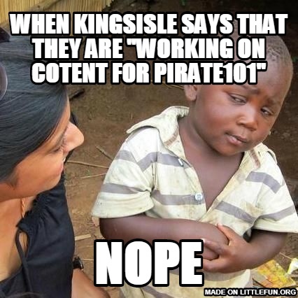 Third World Skeptical Kid: when kingsisle says that they are "Working on cotent for pirate101", NOPE