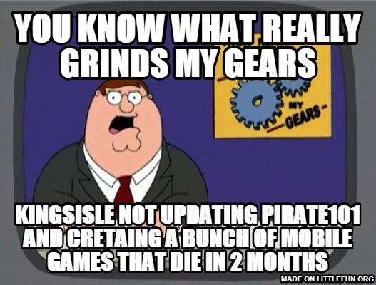 Peter Griffin News: you know what really grinds my gears, kingsisle not updating pirate101 and cretaing a bunch of mobile games that die in 2 months