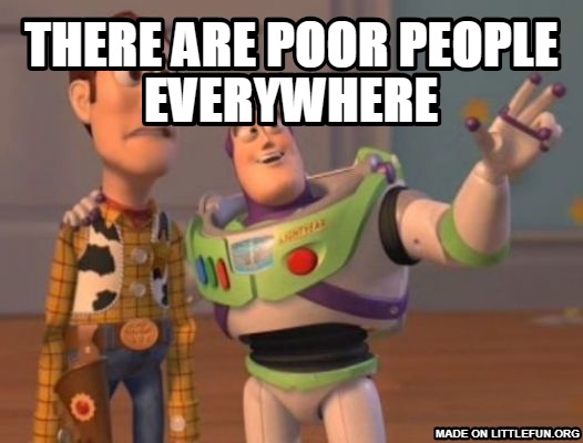 X, X Everywhere: There are poor people everywhere