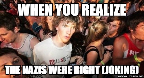 Sudden Clarity Clarence: When you realize, The nazis were right (Joking)