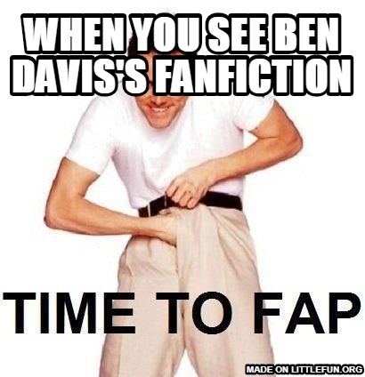 Time To Fap: when you see ben davis's fanfiction
