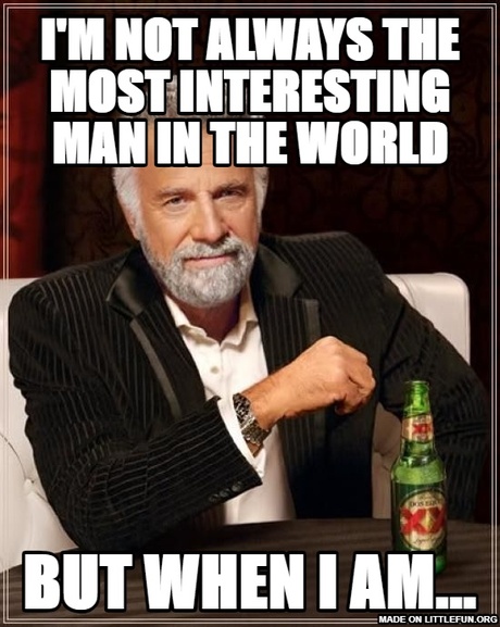 The Most Interesting Man In The World: I'm not always the most interesting man in the world, but when I am...