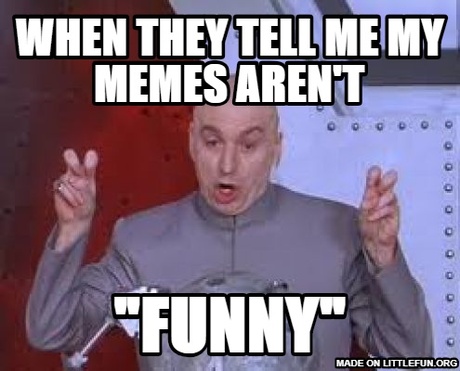 Dr Evil Laser: When they tell me my memes aren't, "Funny"